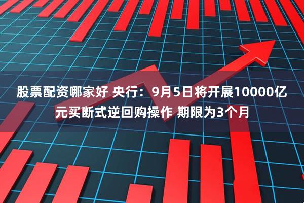 股票配资哪家好 央行：9月5日将开展10000亿元买断式逆回购操作 期限为3个月